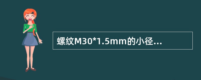 螺纹M30*1.5mm的小径应车至（）mm。