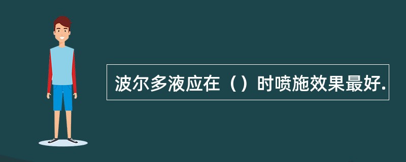 波尔多液应在（）时喷施效果最好.