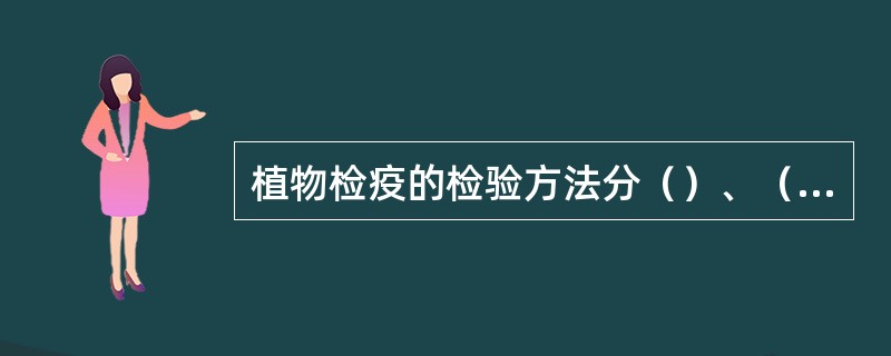 植物检疫的检验方法分（）、（）和（）三种。