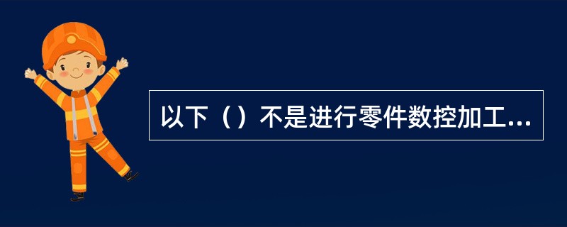 以下（）不是进行零件数控加工的前提条件。