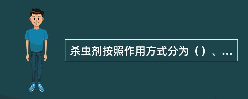 杀虫剂按照作用方式分为（）、（）、（）、（）等。