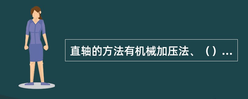 直轴的方法有机械加压法、（）、局部加热法、局部加热加压法和应力松弛法。