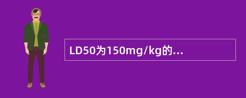 LD50为150mg/kg的化学农药，其毒性为（）.