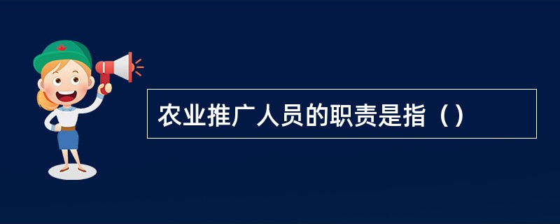 农业推广人员的职责是指（）