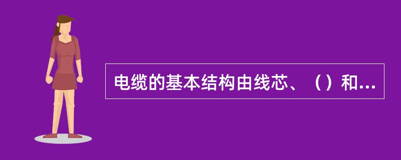 电缆的基本结构由线芯、（）和（）三部分组成。