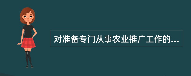 对准备专门从事农业推广工作的人员进行的教学活动是（）