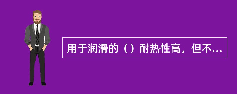 用于润滑的（）耐热性高，但不耐水。用于高温负荷处。