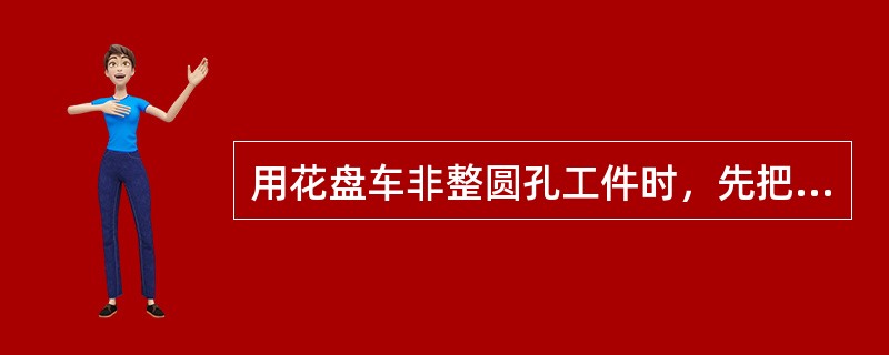 用花盘车非整圆孔工件时，先把花盘盘面精车一刀，把V形架轻轻固定在（）上，把工件圆