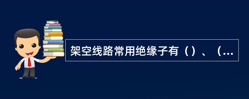 架空线路常用绝缘子有（）、（）和棒式绝缘子。