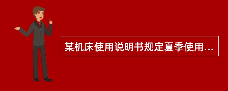 某机床使用说明书规定夏季使用粘度（）的油。