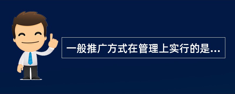 一般推广方式在管理上实行的是（）