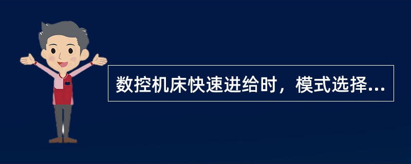 数控机床快速进给时，模式选择开关应放在（）。