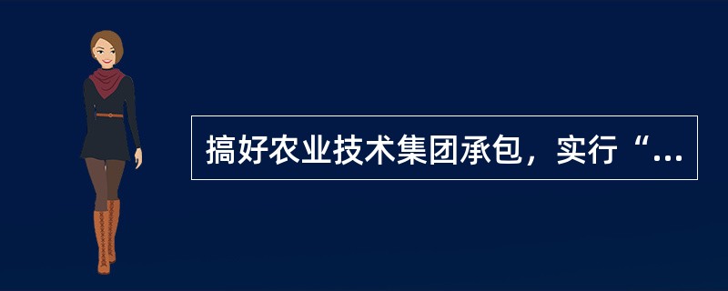 搞好农业技术集团承包，实行“三农”结合，这“三农”是指（）