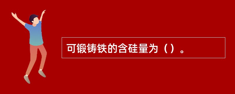 可锻铸铁的含硅量为（）。