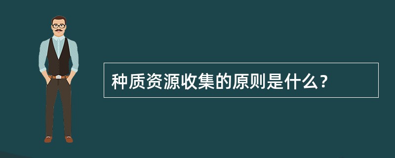 种质资源收集的原则是什么？