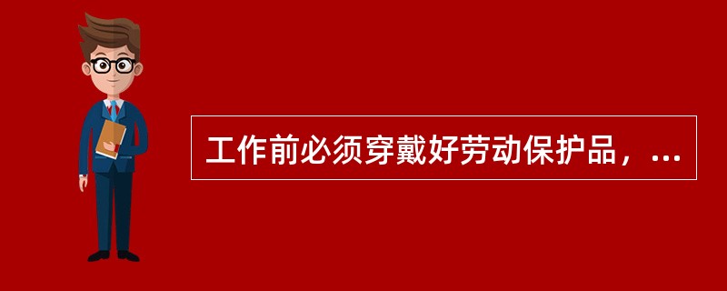 工作前必须穿戴好劳动保护品，操作时（），女工戴好工作帽，不准围围巾。