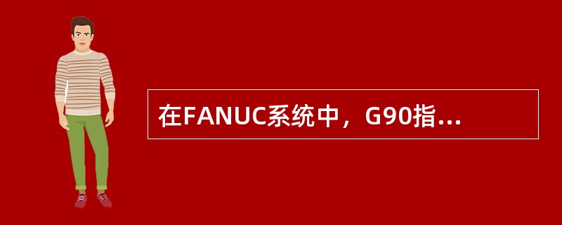 在FANUC系统中，G90指令在编程中用于（）。