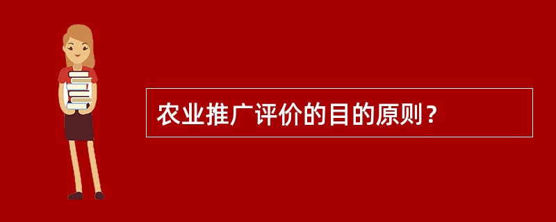 农业推广评价的目的原则？