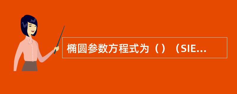 椭圆参数方程式为（）（SIEMENS系统）。