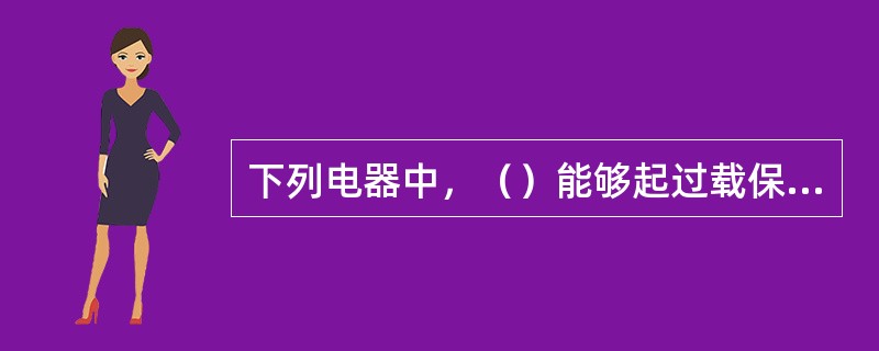 下列电器中，（）能够起过载保护作用并能够复位。