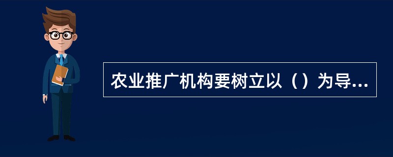 农业推广机构要树立以（）为导向的营销观念。