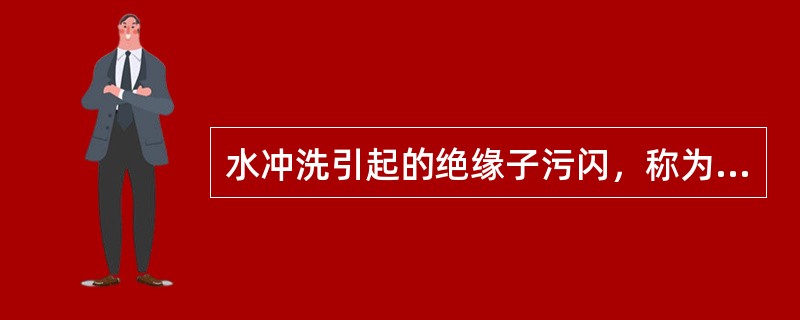 水冲洗引起的绝缘子污闪，称为冲闪。引起冲闪的原因是，（）污闪过重，冲洗方法不当或