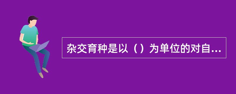 杂交育种是以（）为单位的对自然出现变异的选择利用。