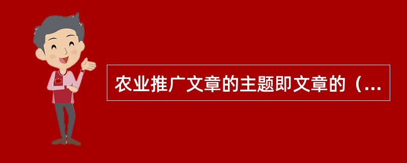 农业推广文章的主题即文章的（）。