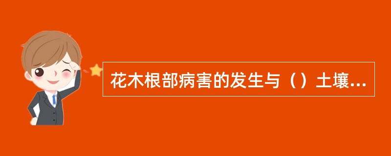 花木根部病害的发生与（）土壤的理化性质密切相关。