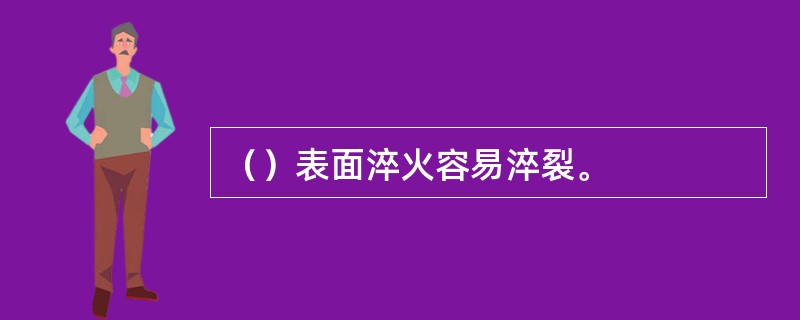 （）表面淬火容易淬裂。