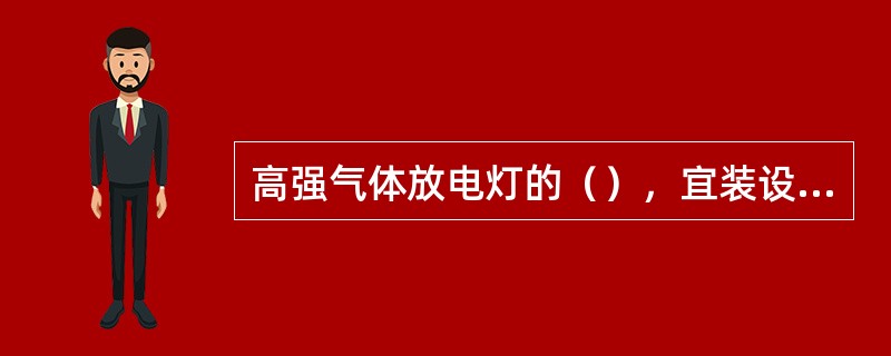 高强气体放电灯的（），宜装设在靠近灯具的位置.