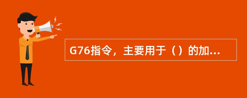 G76指令，主要用于（）的加工，以简化编程。