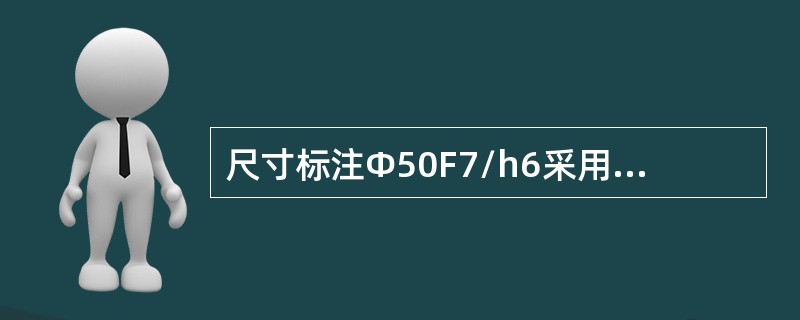 尺寸标注Φ50F7/h6采用的是（）。