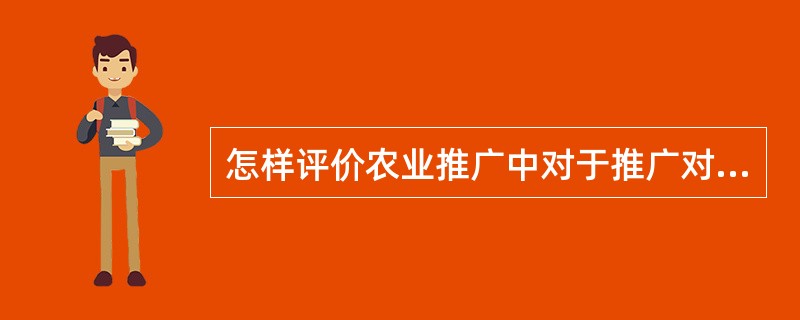 怎样评价农业推广中对于推广对象的教育效果？