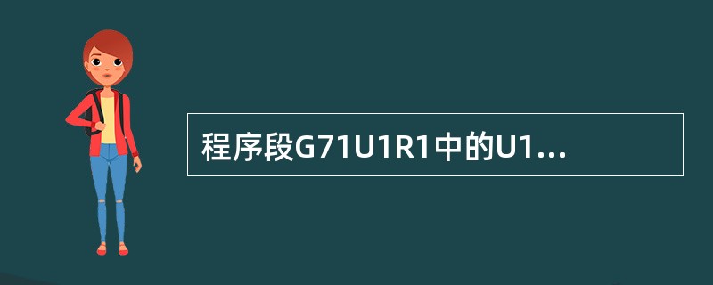 程序段G71U1R1中的U1指的是（）。