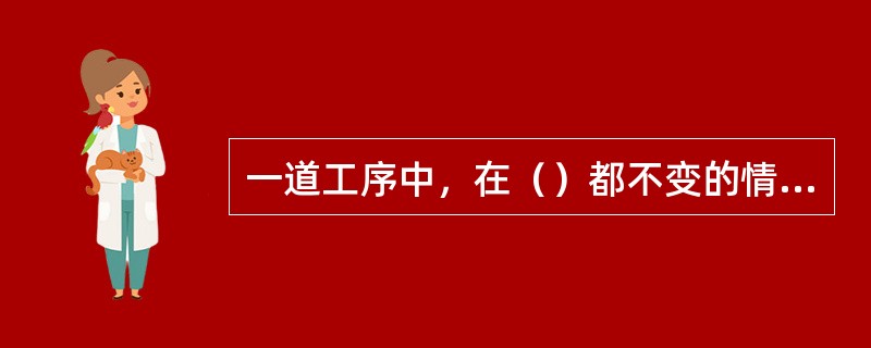 一道工序中，在（）都不变的情况下所完成的工艺过程称为一个工步。