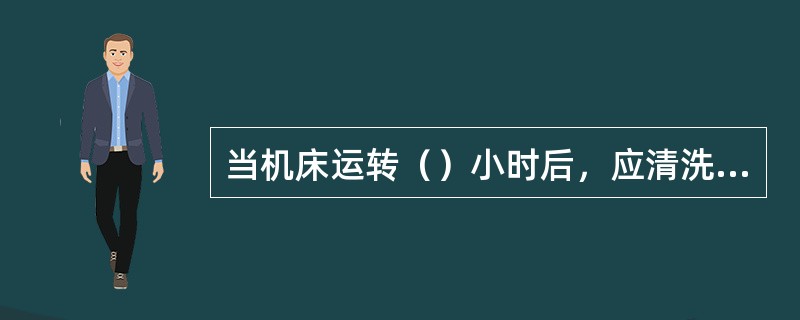 当机床运转（）小时后，应清洗外表面，保持内外清洁，无锈蚀，漆见本色.