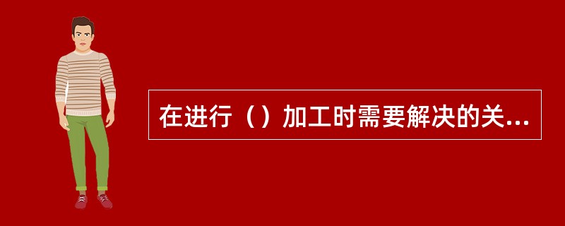 在进行（）加工时需要解决的关键技术有刀具几何形状、冷却及排屑问题。