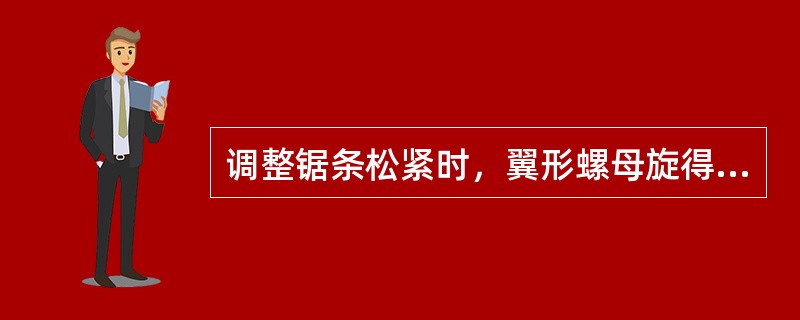 调整锯条松紧时，翼形螺母旋得太松锯条（）。