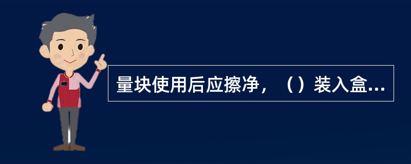 量块使用后应擦净，（）装入盒中。