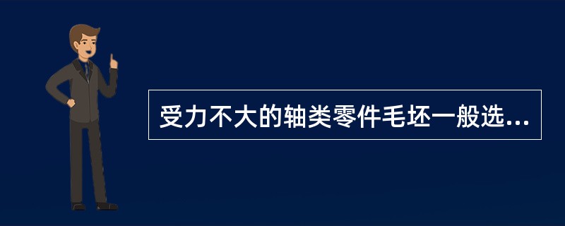 受力不大的轴类零件毛坯一般选用（）。