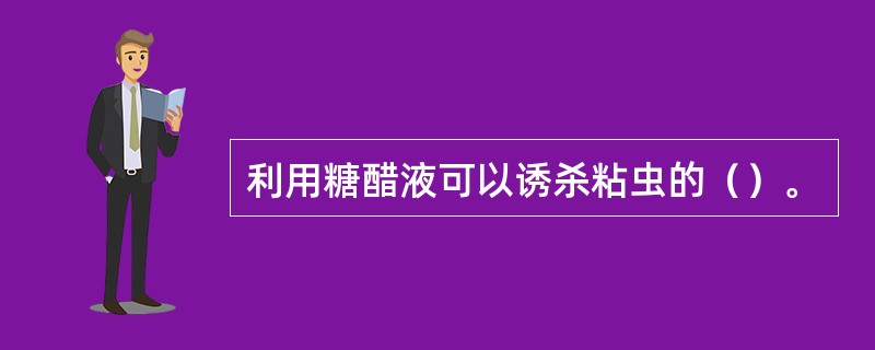 利用糖醋液可以诱杀粘虫的（）。