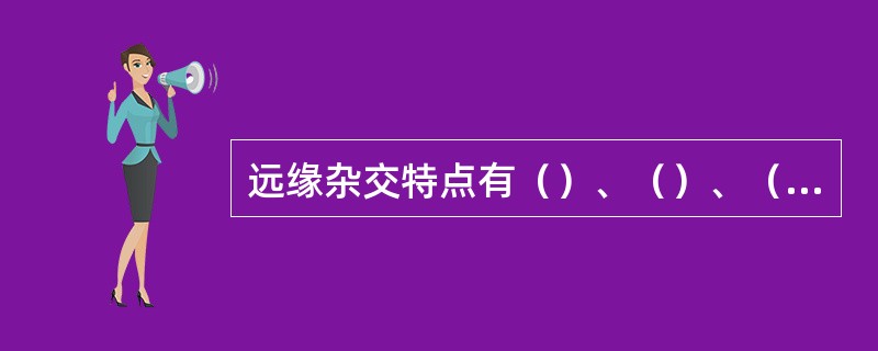 远缘杂交特点有（）、（）、（）和剧烈分离。