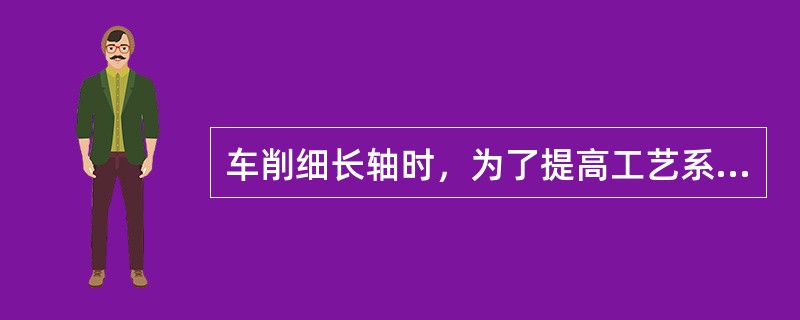 车削细长轴时，为了提高工艺系统刚度，主要措施为（）。