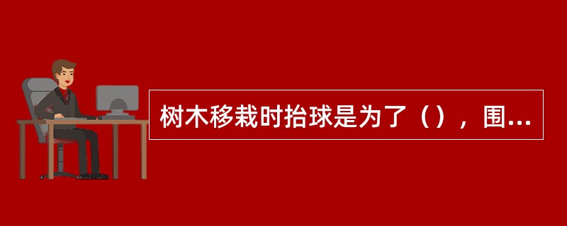 树木移栽时抬球是为了（），围堰是为了（）。