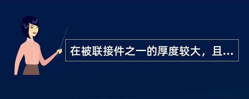 在被联接件之一的厚度较大，且需要经常装拆的场合，易采用（）。