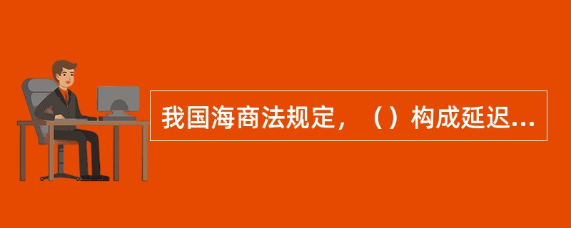 我国海商法规定，（）构成延迟交付货物。