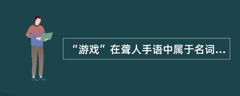 “游戏”在聋人手语中属于名词兼代动词。