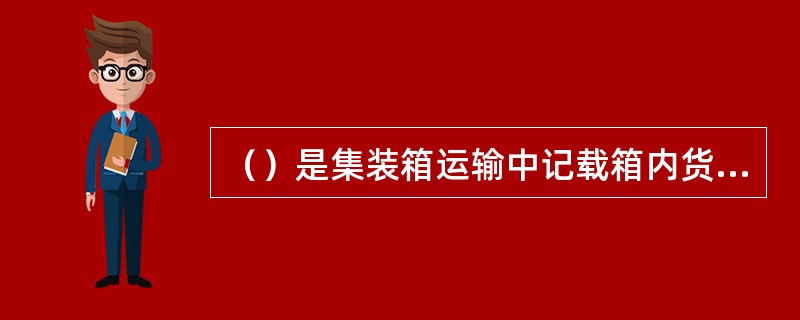 （）是集装箱运输中记载箱内货物详细情况的唯一单证。此单以箱为单位制作，由装箱人填