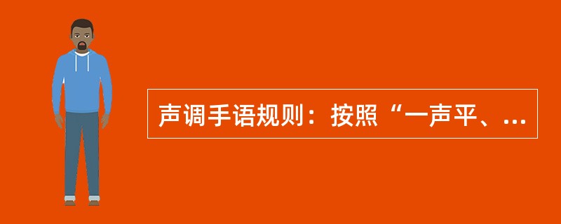 声调手语规则：按照“一声平、二声翘、三声打对号、四声往下撂”划空，手掌后推表示轻